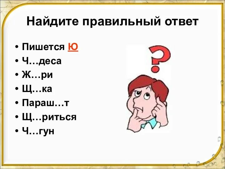 Найдите правильный ответ Пишется Ю Ч…деса Ж…ри Щ…ка Параш…т Щ…риться Ч…гун