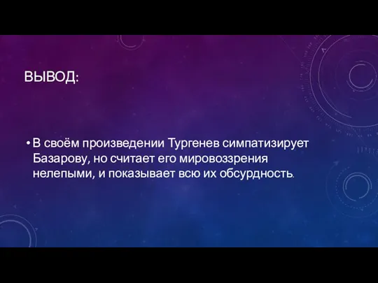 ВЫВОД: В своём произведении Тургенев симпатизирует Базарову, но считает его мировоззрения нелепыми,