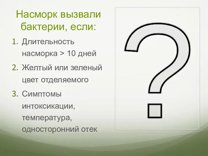 Насморк вызвали бактерии, если: Длительность насморка > 10 дней Желтый или зеленый