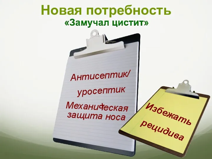 Новая потребность Механическая защита носа Антисептик/ уросептик + Избежать рецидива