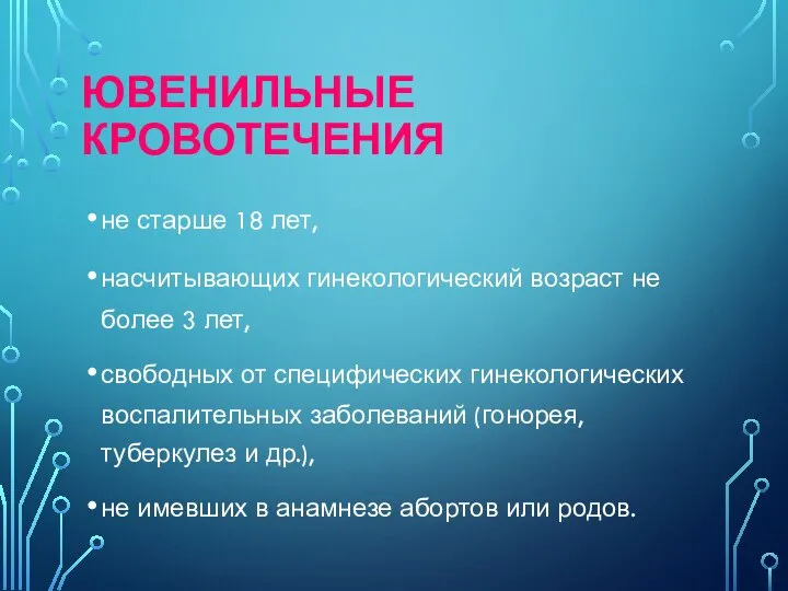 ЮВЕНИЛЬНЫЕ КРОВОТЕЧЕНИЯ не старше 18 лет, насчитывающих гинекологический возраст не более 3