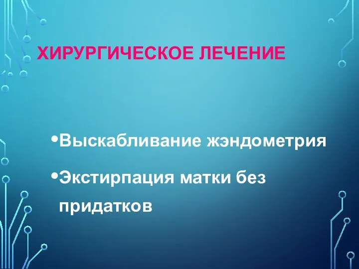 ХИРУРГИЧЕСКОЕ ЛЕЧЕНИЕ Выскабливание жэндометрия Экстирпация матки без придатков