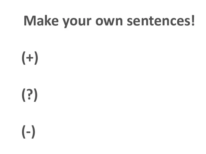Make your own sentences! (+) (?) (-)