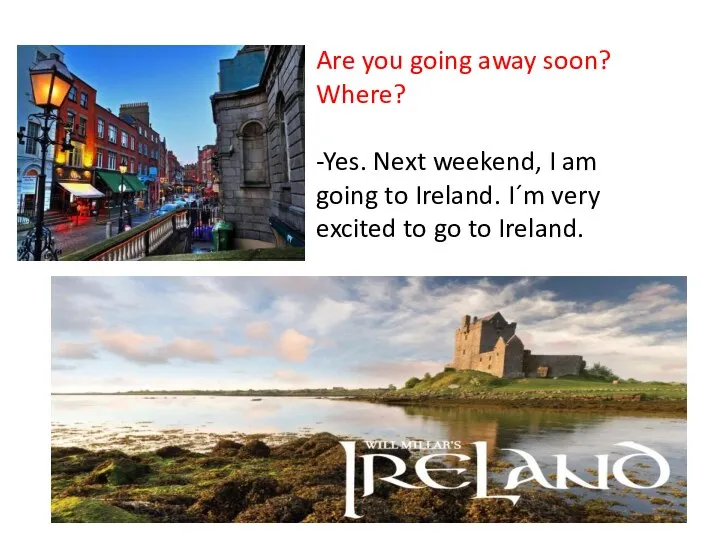 Are you going away soon? Where? -Yes. Next weekend, I am going