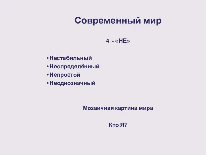 Современный мир 4 - «НЕ» Нестабильный Неопределённый Непростой Неоднозначный Мозаичная картина мира Кто Я?