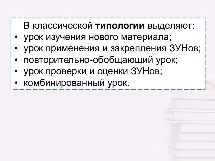 В классической типологии выделяют: урок изучения нового материала; урок применения и закрепления