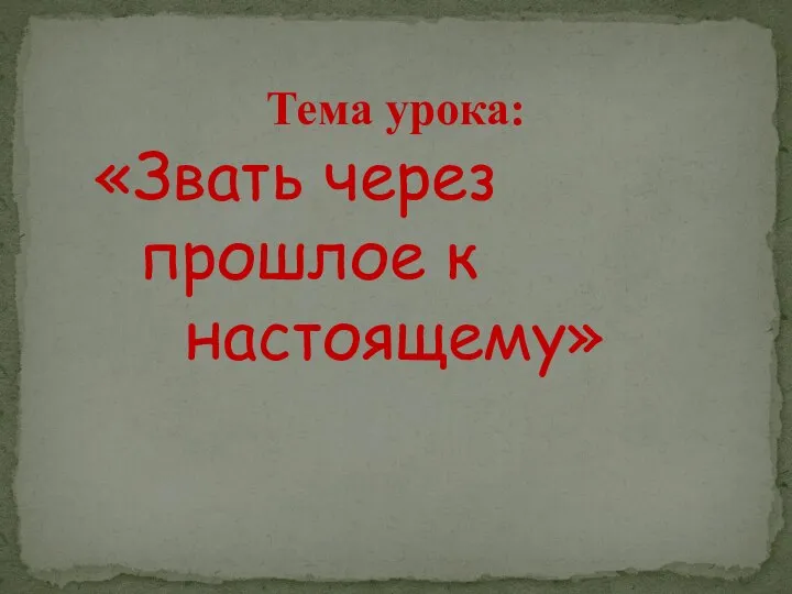 Тема урока: «Звать через прошлое к настоящему»