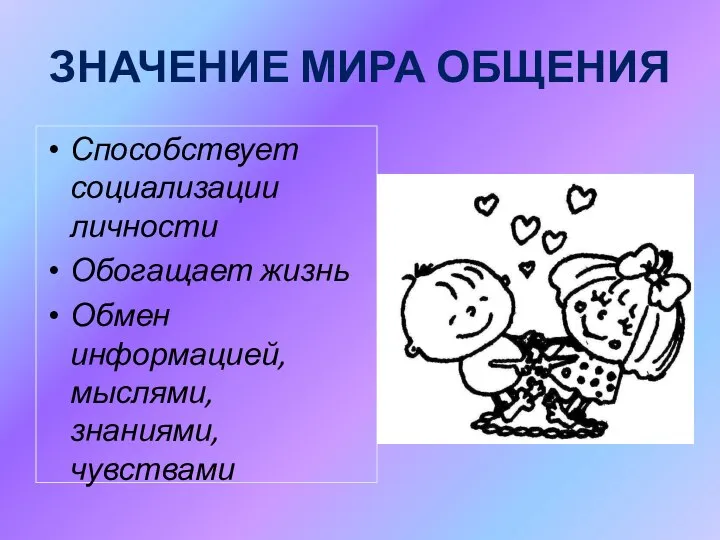 ЗНАЧЕНИЕ МИРА ОБЩЕНИЯ Способствует социализации личности Обогащает жизнь Обмен информацией, мыслями, знаниями, чувствами