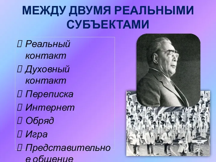 МЕЖДУ ДВУМЯ РЕАЛЬНЫМИ СУБЪЕКТАМИ Реальный контакт Духовный контакт Переписка Интернет Обряд Игра Представительное общение