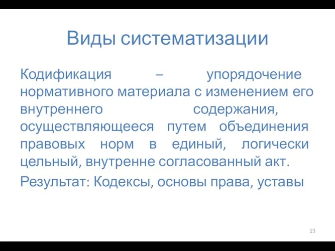 Виды систематизации Кодификация – упорядочение нормативного материала с изменением его внутреннего содержания,