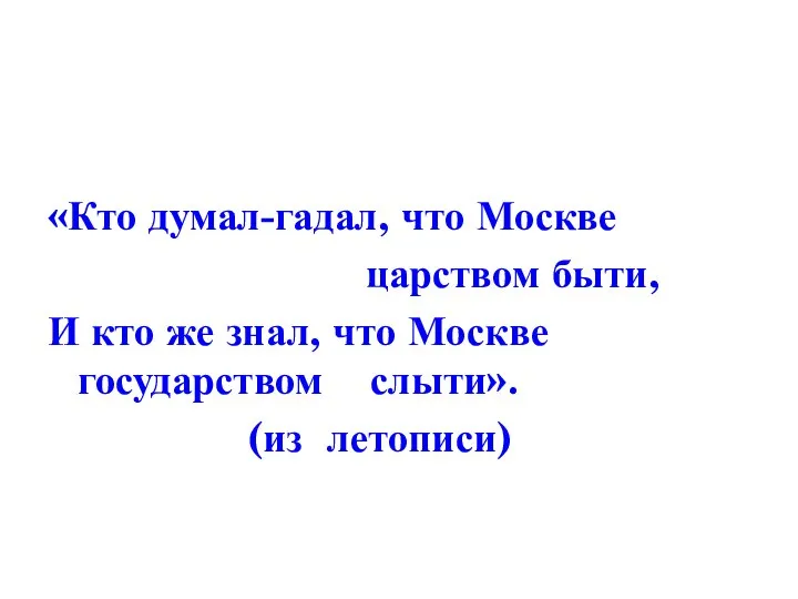 «Кто думал-гадал, что Москве царством быти, И кто же знал, что Москве государством слыти». (из летописи)