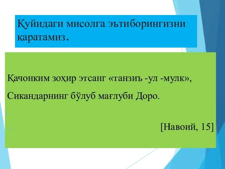 Қуйидаги мисолга эътиборингизни қаратамиз. Қачонким зоҳир этсанг «танзиъ -ул -мулк», Сикандарнинг бўлуб мағлуби Доро. [Навоий, 15]