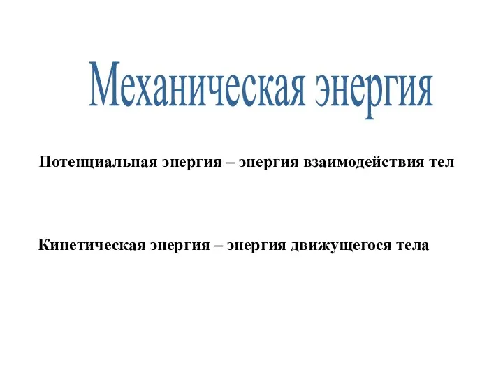 Механическая энергия Потенциальная энергия – энергия взаимодействия тел Кинетическая энергия – энергия движущегося тела