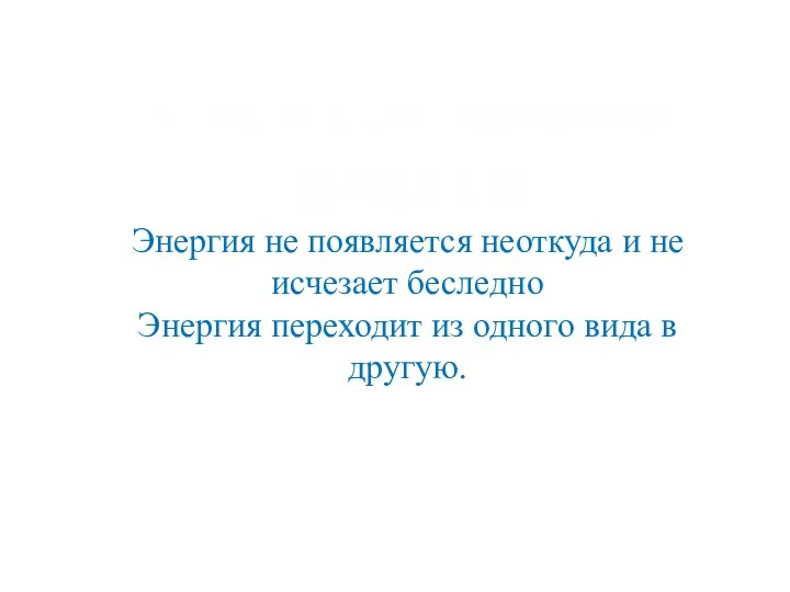 Энергия не появляется неоткуда и не исчезает беследно Энергия переходит из одного