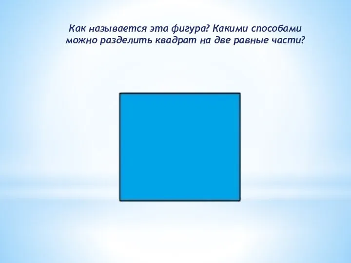 Как называется эта фигура? Какими способами можно разделить квадрат на две равные части?