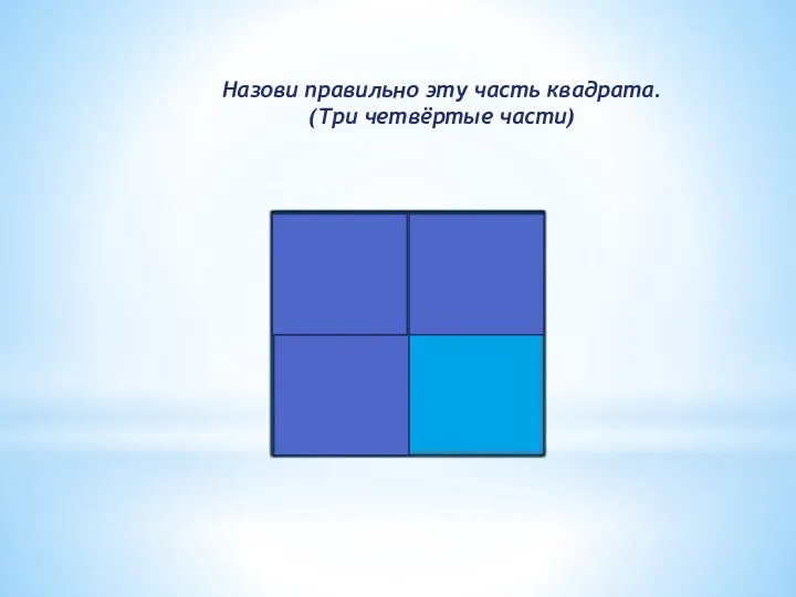 Назови правильно эту часть квадрата. (Три четвёртые части)