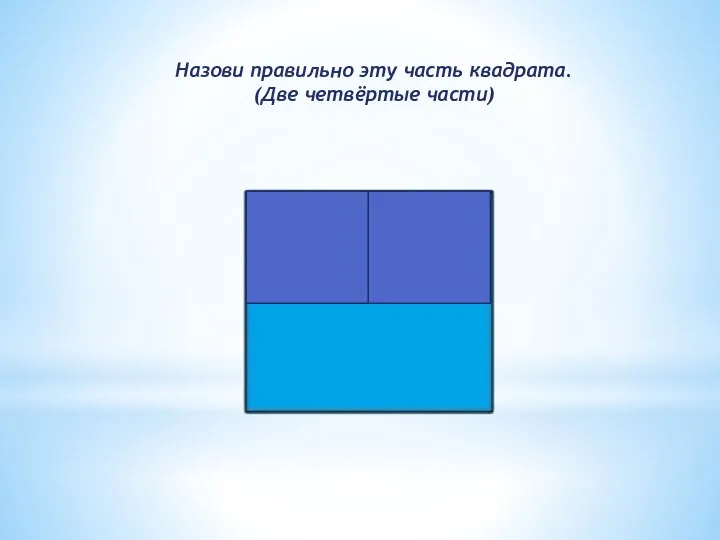 Назови правильно эту часть квадрата. (Две четвёртые части)