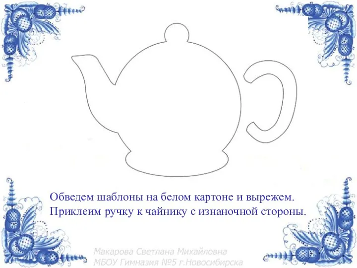 Обведем шаблоны на белом картоне и вырежем. Приклеим ручку к чайнику с изнаночной стороны.