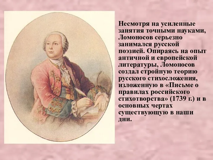 Несмотря на усиленные занятия точными науками, Ломоносов серьезно занимался русской поэзией. Опираясь