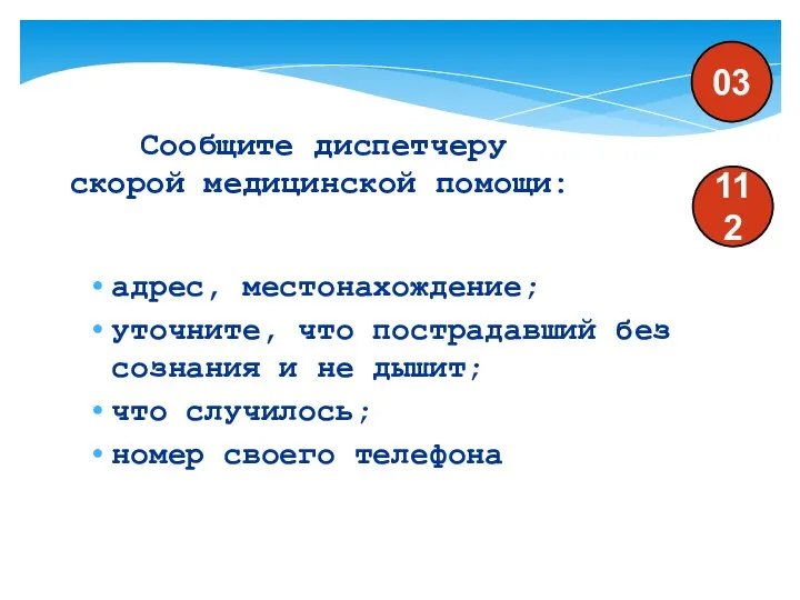 Сообщите диспетчеру скорой медицинской помощи: адрес, местонахождение; уточните, что пострадавший без сознания