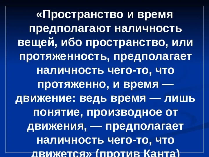 «Пространство и время предполагают наличность вещей, ибо пространство, или протяженность, предполагает наличность