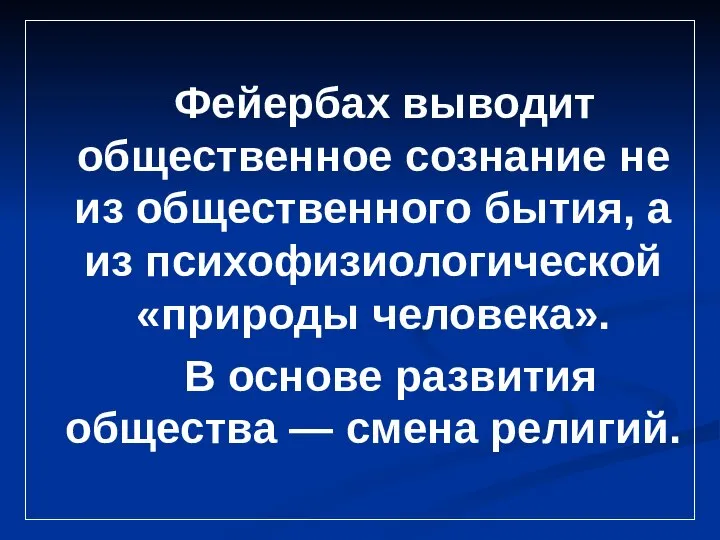 Фейербах выводит общественное сознание не из общественного бытия, а из психофизиологической «природы