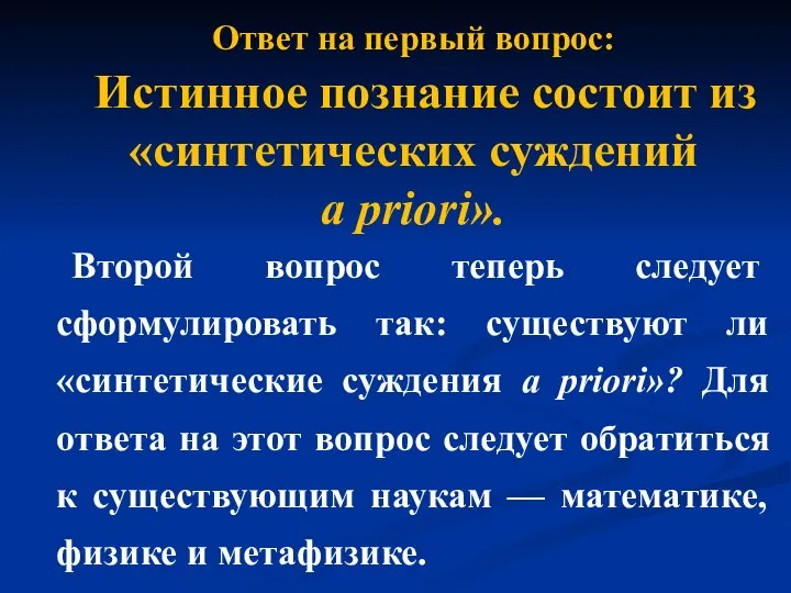 Ответ на первый вопрос: Истинное познание состоит из «синтетических суждений a priori».