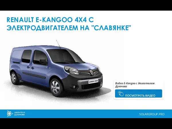 RENAULT E-KANGOO 4X4 С ЭЛЕКТРОДВИГАТЕЛЕМ НА "СЛАВЯНКЕ" SOLARGROUP.PRO Видео E-Kangoo с двигателем Дуюнова ПОСМОТРЕТЬ ВИДЕО