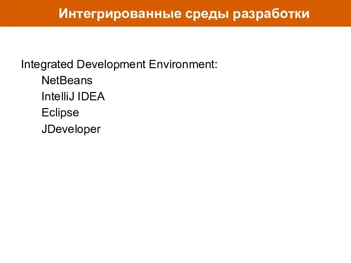 Интегрированные среды разработки Integrated Development Environment: NetBeans IntelliJ IDEA Eclipse JDeveloper