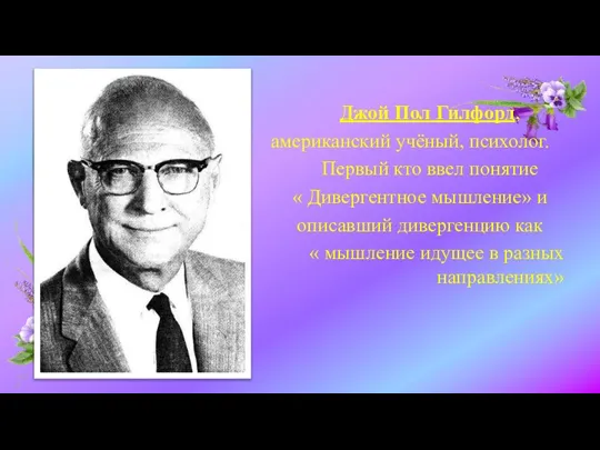 Джой Пол Гилфорд, американский учёный, психолог. Первый кто ввел понятие « Дивергентное