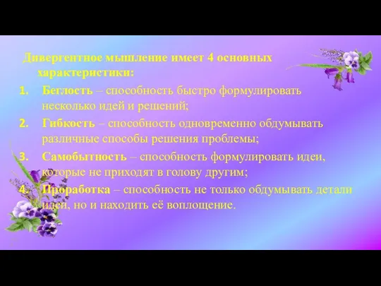 Дивергентное мышление имеет 4 основных характеристики: Беглость – способность быстро формулировать несколько