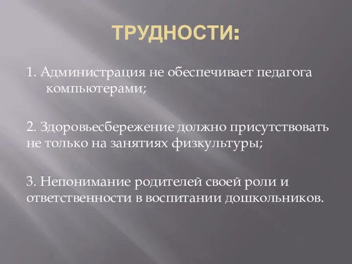 ТРУДНОСТИ: 1. Администрация не обеспечивает педагога компьютерами; 2. Здоровьесбережение должно присутствовать не