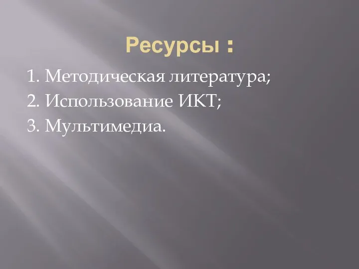 Ресурсы : 1. Методическая литература; 2. Использование ИКТ; 3. Мультимедиа.