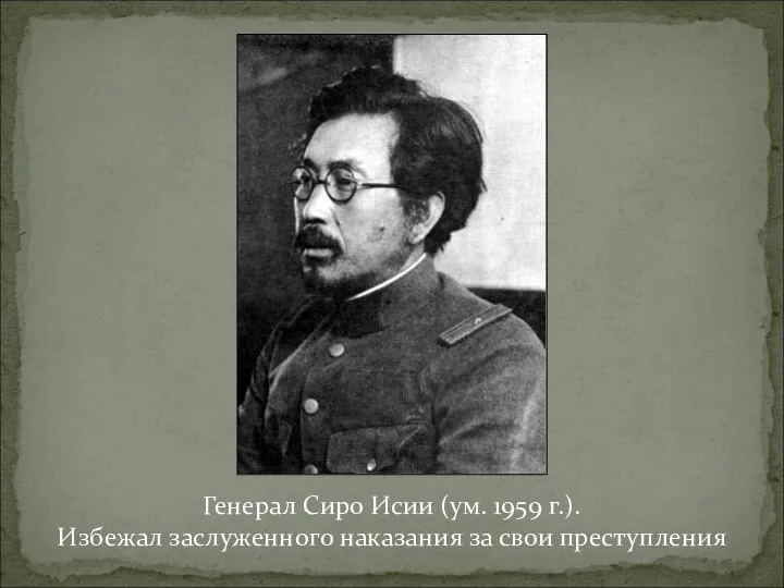 Генерал Сиро Исии (ум. 1959 г.). Избежал заслуженного наказания за свои преступления