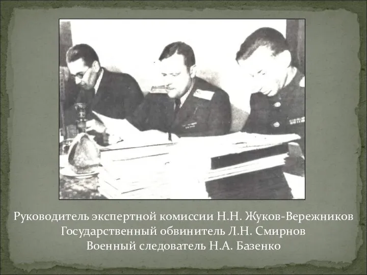 Руководитель экспертной комиссии Н.Н. Жуков-Вережников Государственный обвинитель Л.Н. Смирнов Военный следователь Н.А. Базенко