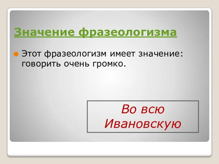 Значение фразеологизма Этот фразеологизм имеет значение: говорить очень громко. Во всю Ивановскую