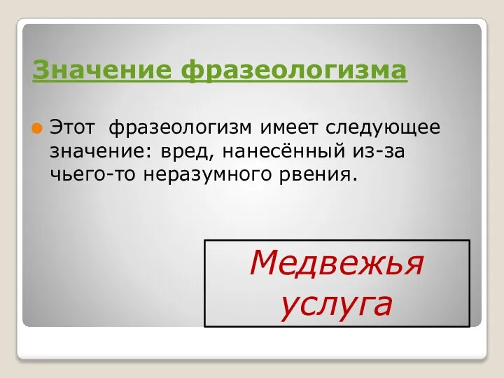 Значение фразеологизма Этот фразеологизм имеет следующее значение: вред, нанесённый из-за чьего-то неразумного рвения. Медвежья услуга