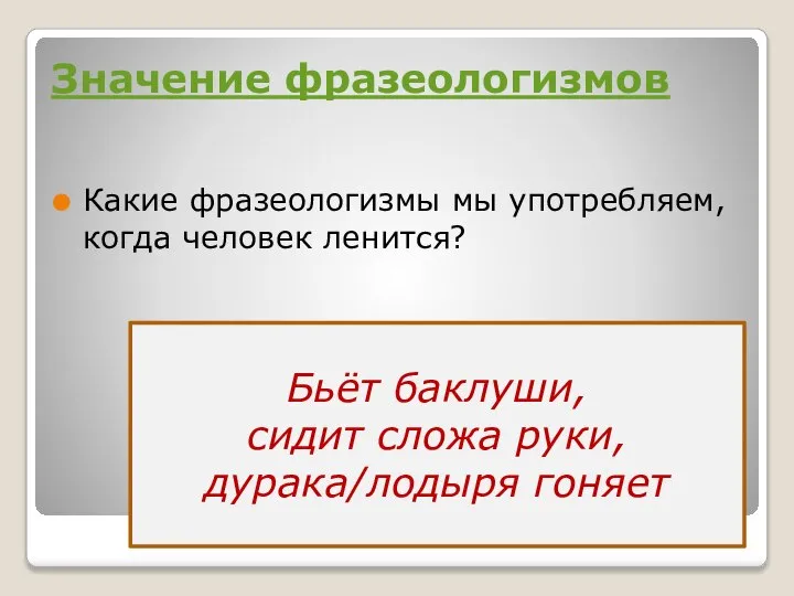 Значение фразеологизмов Какие фразеологизмы мы употребляем, когда человек ленится? Бьёт баклуши, сидит сложа руки, дурака/лодыря гоняет