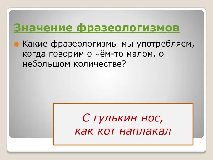 Значение фразеологизмов Какие фразеологизмы мы употребляем, когда говорим о чём-то малом, о