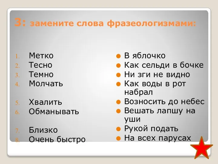 3: замените слова фразеологизмами: Метко Тесно Темно Молчать Хвалить Обманывать Близко Очень