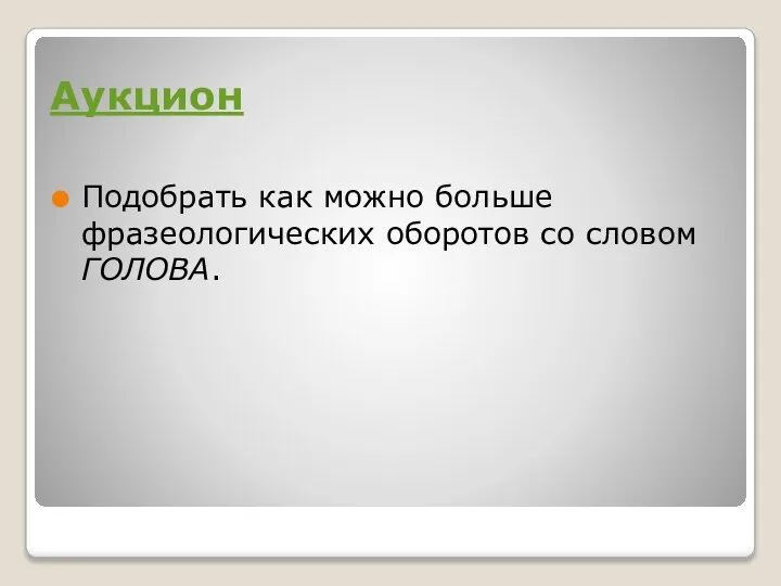 Аукцион Подобрать как можно больше фразеологических оборотов со словом ГОЛОВА.