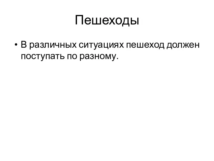 Пешеходы В различных ситуациях пешеход должен поступать по разному.