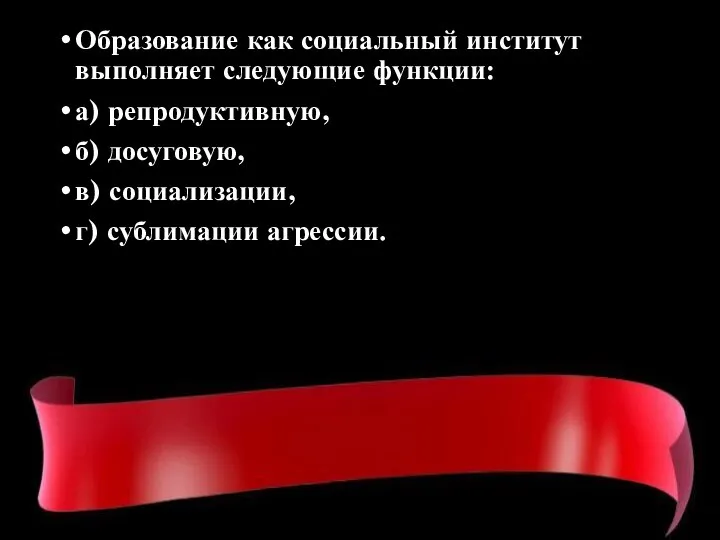 Образование как социальный институт выполняет следующие функции: а) репродуктивную, б) досуговую, в) социализации, г) сублимации агрессии.