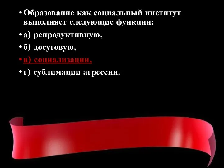 Образование как социальный институт выполняет следующие функции: а) репродуктивную, б) досуговую, в) социализации, г) сублимации агрессии.