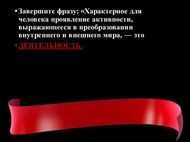 Завершите фразу: «Характерное для человека проявление активности, выражающееся в преобразовании внутреннего и