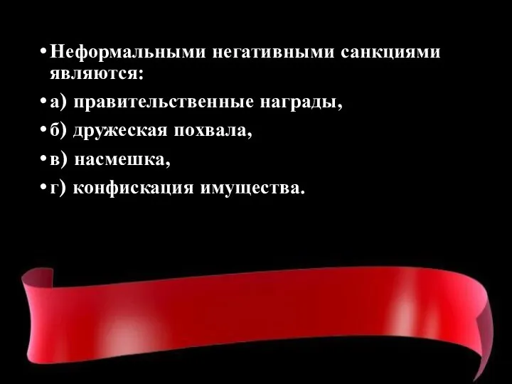 Неформальными негативными санкциями являются: а) правительственные награды, б) дружеская похвала, в) насмешка, г) конфискация имущества.