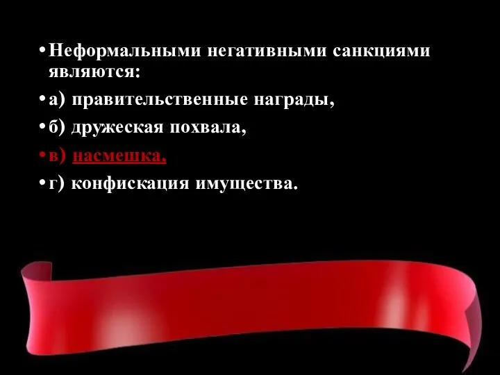 Неформальными негативными санкциями являются: а) правительственные награды, б) дружеская похвала, в) насмешка, г) конфискация имущества.