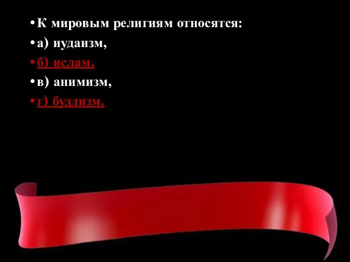 К мировым религиям относятся: а) иудаизм, б) ислам, в) анимизм, г) буддизм.