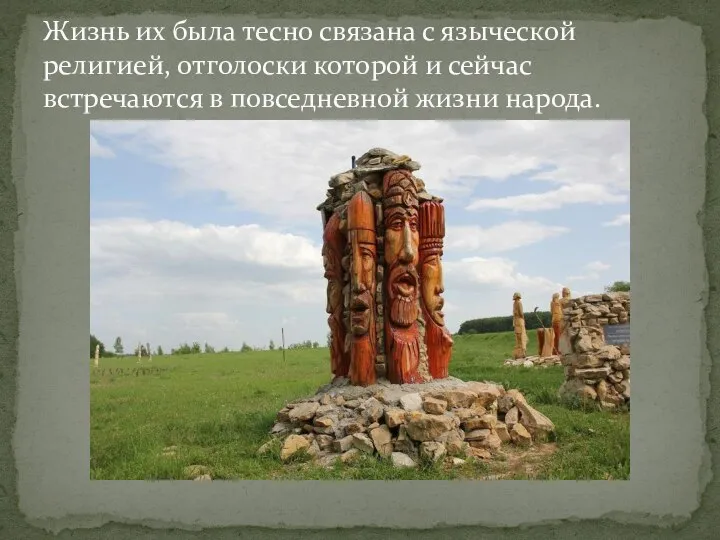 Жизнь их была тесно связана с языческой религией, отголоски которой и сейчас