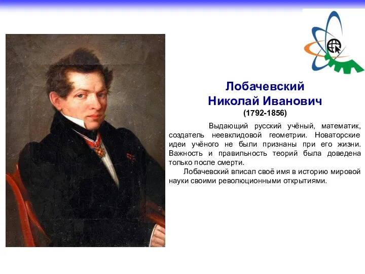 Лобачевский Николай Иванович (1792-1856) Выдающий русский учёный, математик, создатель неевклидовой геометрии. Новаторские